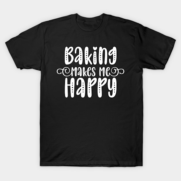 Baking Makes Me Happy T-Shirt by p308nx